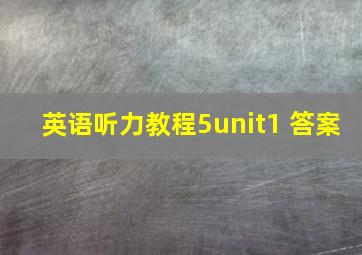 英语听力教程5unit1 答案